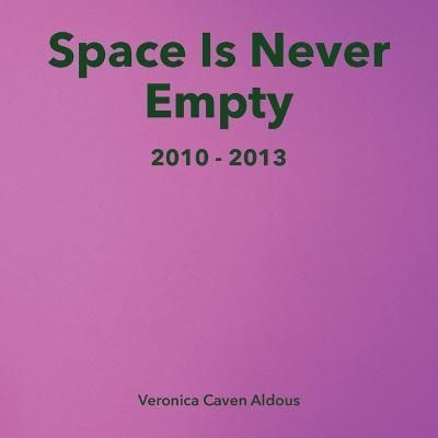 Space Is Never Empty 2010 - 2013 By Veronica Caven Aldous (Paperback)