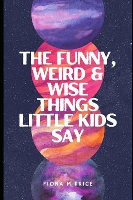 Funny, weird and wise things kids say By Fiona M Price 9780645176124
