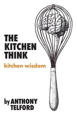 The Kitchen Think: kitchen wisdom by Anthony Telford 9780645248296