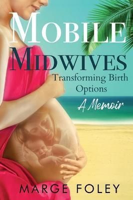 Mobile Midwives: Transforming Birth Options By Foley, Marge