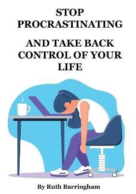 Stop Procrastinating and Take Back Control of Your Life By Barringham