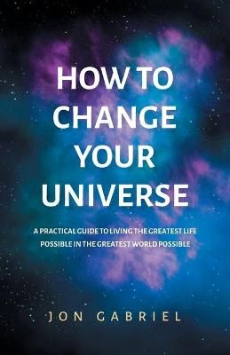 How to Change Your Universe By Jon Gabriel 9780646833941 (Paperback)