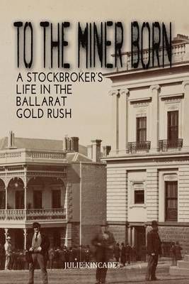 TO THE MINER BORN: A Stockbroker's Life in the Ballarat Gold Rush