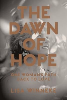 The Dawn of Hope: One woman's path back to love By Winneke, Lisa