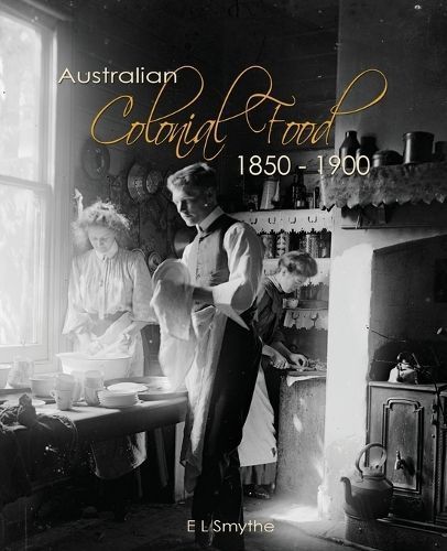 Australian Colonial Food: 1850 - 1900 By Smythe, E L 9780646955742