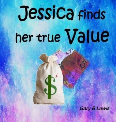 Jessica Finds Her True Value By Gary B Lewis 9780646965888 (Hardback)