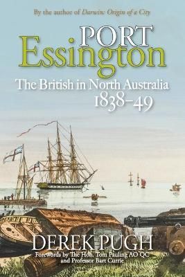 Port Essington: The British in North Australia 1838-49 By Pugh, Derek