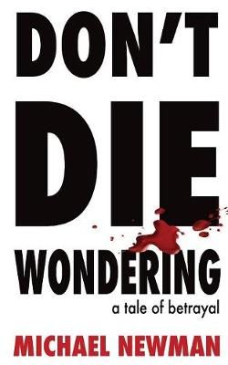 DON'T DIE WONDERING: A Tale of Betrayal By Newman, Michael (Paperback)