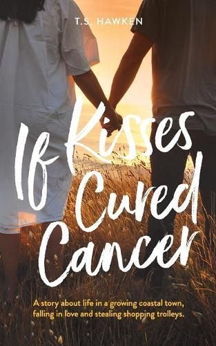 If Kisses Cured Cancer By T. S. Hawken 9780648255802 (Paperback)