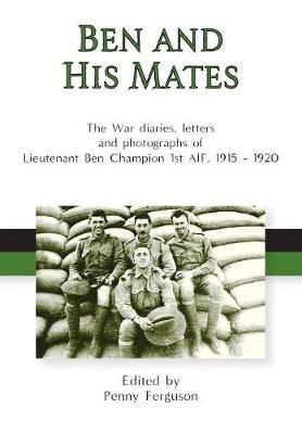 Ben and his Mates: The War diaries, letters and photographs of Lieutenant Ben Champion 1st AIF, 1915-1920