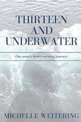 Thirteen and Underwater: One mum's heart-warming journey 9780648512349