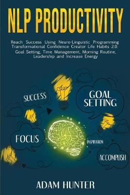 NLP Productivity: Reach Success Using Neuro-Linguistic Programming Transformational Confidence Creator Life Habits 2.0: Goal Setting, Time ...