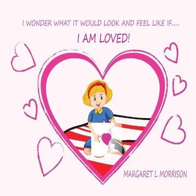 I WONDER WHAT IT WOULD LOOK AND FEEL LIKE IF ... I AM LOVED