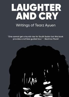 LAUGHTER AND CRY Writings of Tearz Ayuen By Ayuen, Tearz 9780648929161