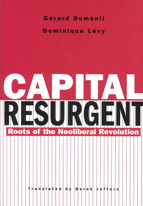 Capital Resurgent ? Roots of the Neoliberal Revolution 9780674011588