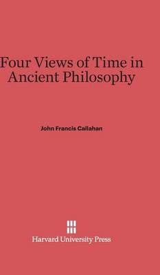 Four Views of Time in Ancient Philosophy By Callahan, John Francis