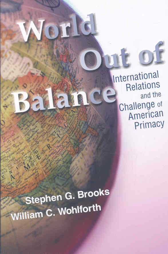 World Out of Balance By Stephen G. Brooks, William Curti Wohlforth