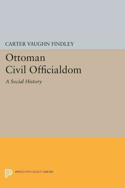 Ottoman Civil Officialdom By Carter Vaughn Findley 9780691601946