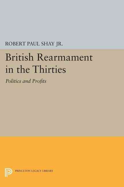 British Rearmament in the Thirties By Robert Paul Shay 9780691605142