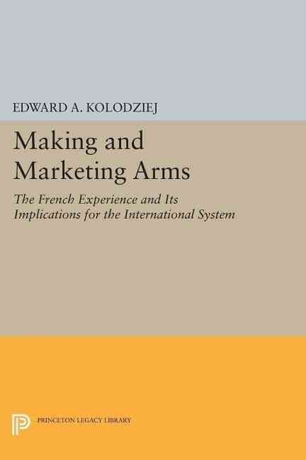 Making and Marketing Arms By Edward A. Kolodziej 9780691606606