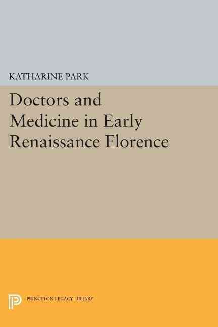 Doctors and Medicine in Early Renaissance Florence By Katharine Park