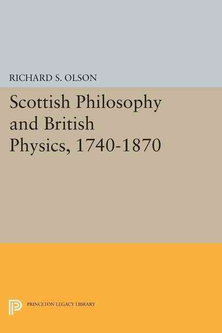 Scottish Philosophy and British Physics, 1740-1870 By Richard S. Olson