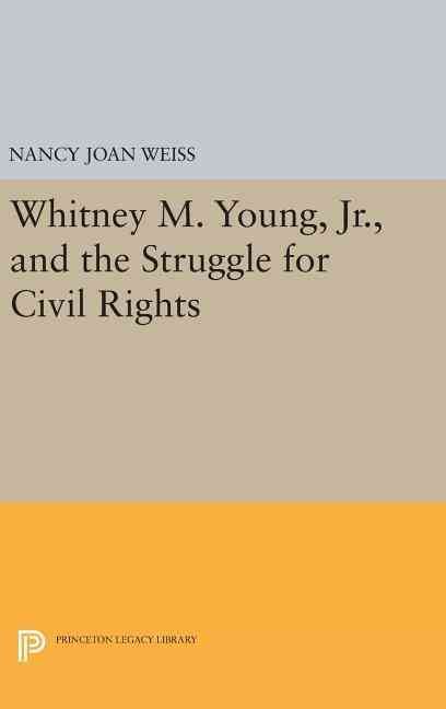 Whitney M. Young, Jr., and the Struggle for Civil Rights 9780691631059