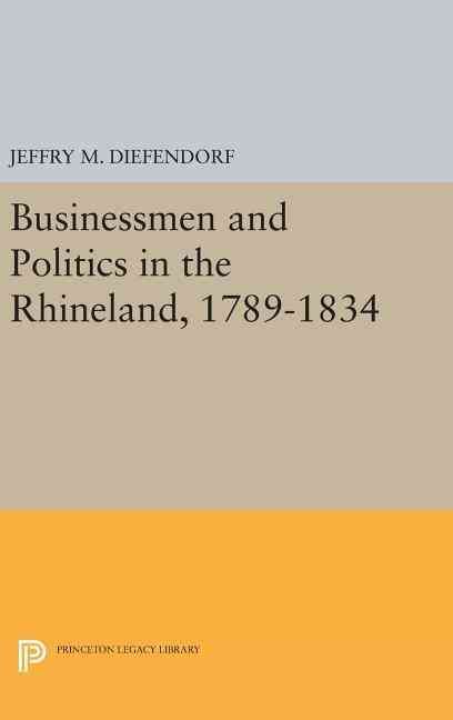 Businessmen and Politics in the Rhineland, 1789-1834 9780691643359