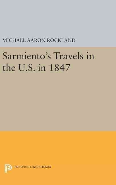 Sarmiento's Travels in the U.S. In 1847 By Michael Aaron Rockland