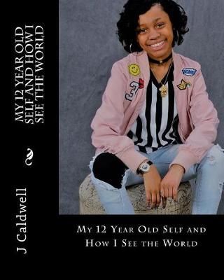 My 12 Year Old Self and How I See the World By D Caldwell, J Caldwell