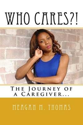 Who Cares?! The Journey of a Caregiver. By Meagan M Thomas (Paperback)