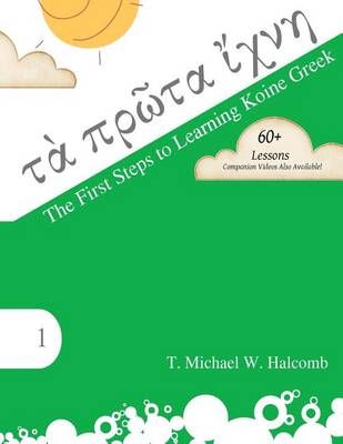 The First Steps to Learning Koine Greek By T Michael W Halcomb