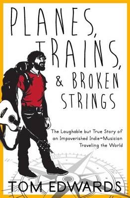Planes, Trains, & Broken Strings By Tom Edwards 9780692342381