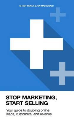 Stop Marketing, Start Selling By Jon MacDonald, Shaun Tinney