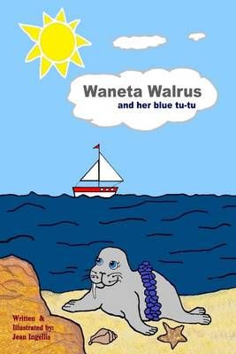 Waneta Walrus and Her Blue Tu-Tu By Jean Ingellis 9780692517673