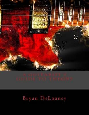 A Guitarist's Guide to Theory By Bryan Delauney 9780692547441