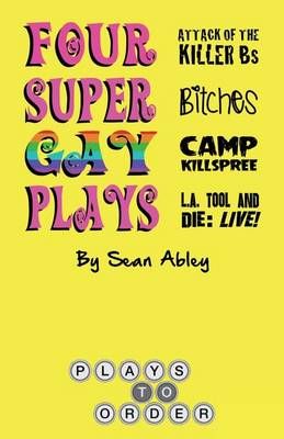 Four Super Gay Plays by Sean Abley By Sean Abley 9780692627419
