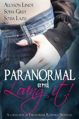 Paranormal and Loving It! By Allyson Lindt, Sofia Grey, Sotia Lazu