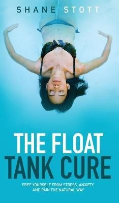 The Float Tank Cure By Shane Stott 9780692773352 (Hardback)