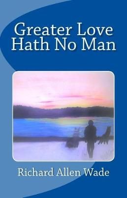 Greater Love Hath No Man By Richard A Wade 9780692840528 (Paperback)