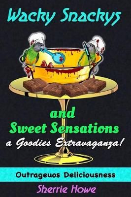 Wacky Snackys and Sweet Sensations By Sherrie Howe 9780692853955