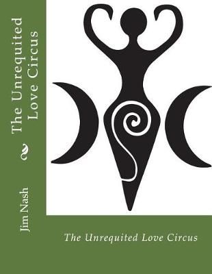 The Unrequited Love Circus By Nash, Jim 9780692906903 (Paperback)