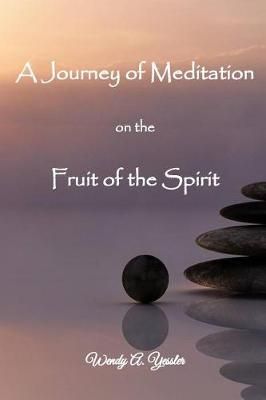 A Journey of Meditation on the Fruit of the Spirit By Wendy a Yessler