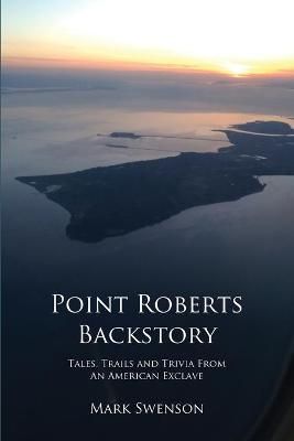 Point Roberts Backstory By Mark Swenson 9780692931684 (Paperback)