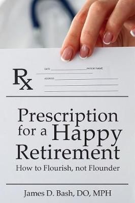 Prescription for a Happy Retirement By James D Bash Do 9780692942765
