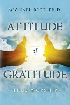 Attitude of Gratitude True Worship By Michael Byrd Ph D 9780692976043