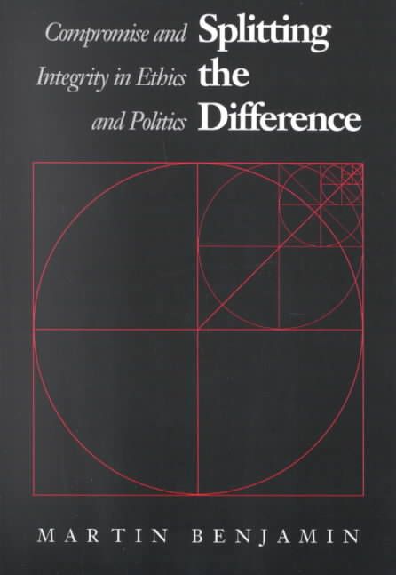 Splitting the Difference ? Compromise and Integrity in Ethics and Politics