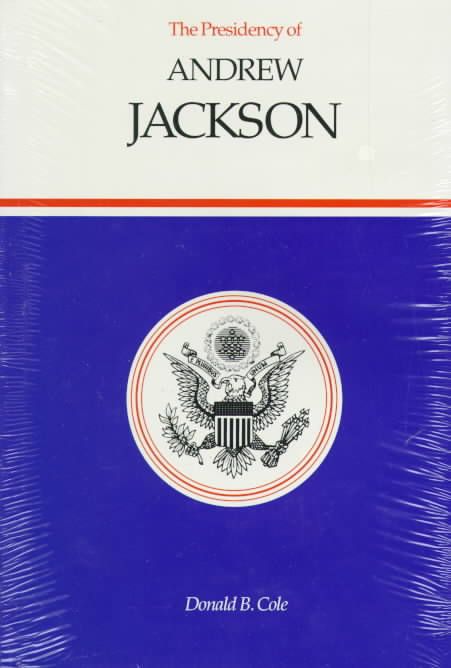The Presidency of Andrew Jackson By Donald B. Cole 9780700606009