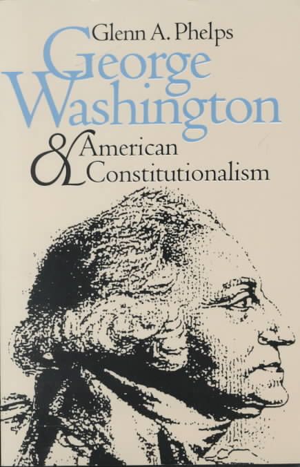 George Washington and American Constitutionalism By Glenn A. Phelps