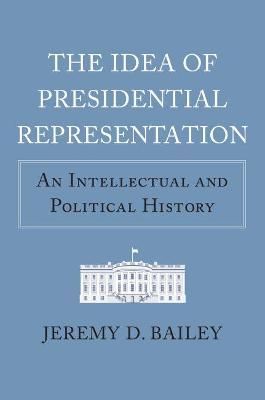 The Idea of Presidential Representation By Jeremy D. Bailey (Hardback)